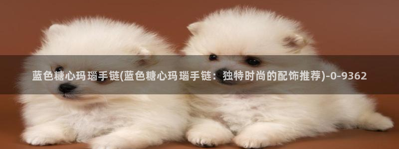 糖心vlog新入口：蓝色糖心玛瑙手链(蓝色糖心玛瑙手链：独特